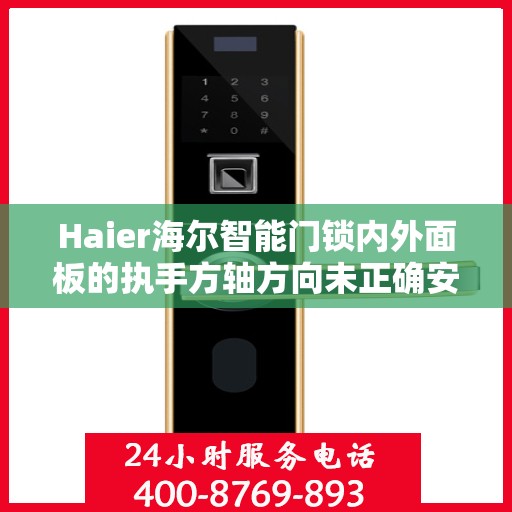 Haier海尔智能门锁内外面板的执手方轴方向未正确安装到位怎么办？，Haier海尔智能门锁执手方轴安装误区及解决方案