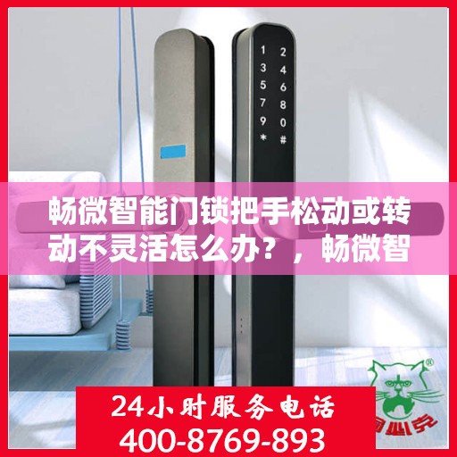畅微智能门锁把手松动或转动不灵活怎么办？，畅微智能门锁把手松动及转动不灵活问题解析与解决方案