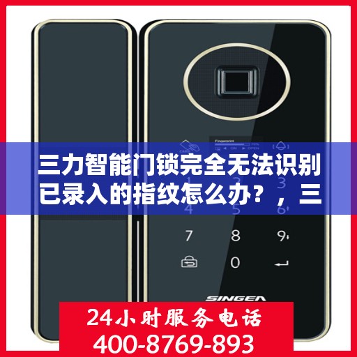三力智能门锁完全无法识别已录入的指纹怎么办？，三力智能门锁指纹无法识别问题解析与解决方案
