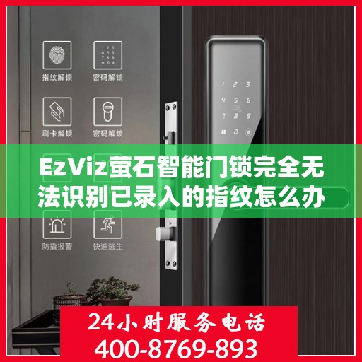 EzViz萤石智能门锁完全无法识别已录入的指纹怎么办？，EzViz萤石智能门锁指纹录入问题解析，无法识别指纹的解决方法