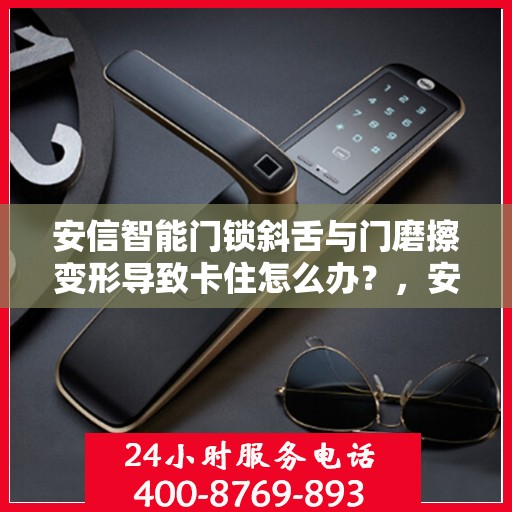 安信智能门锁斜舌与门磨擦变形导致卡住怎么办？，安信智能门锁斜舌摩擦变形问题解析及解决方案