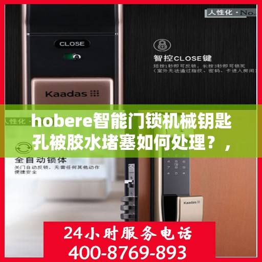 hobere智能门锁机械钥匙孔被胶水堵塞如何处理？，Hobere智能门锁机械钥匙孔胶水堵塞问题解决方案