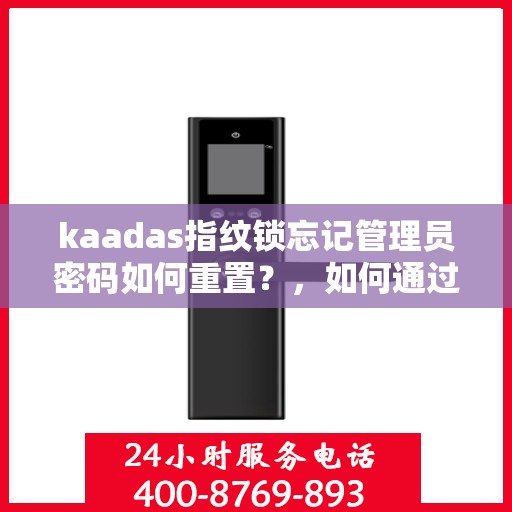kaadas指纹锁忘记管理员密码如何重置？，如何通过手机APP远程开门？