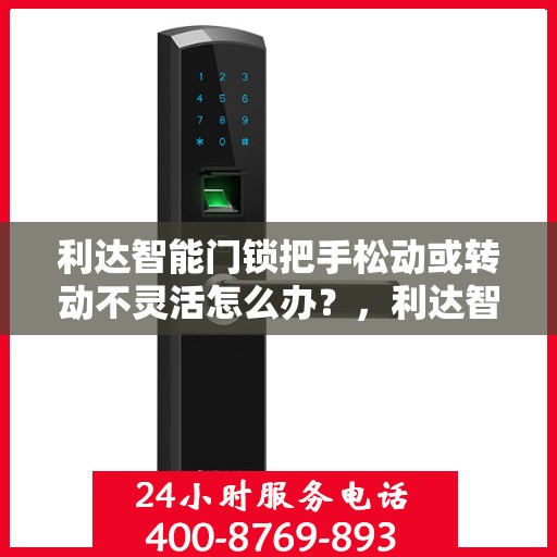 利达智能门锁把手松动或转动不灵活怎么办？，利达智能门锁把手松动及转动不灵活问题解析与解决方案