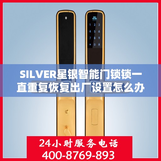 SILVER星银智能门锁锁一直重复恢复出厂设置怎么办？，SILVER星银智能门锁频繁重置问题解析与解决方案