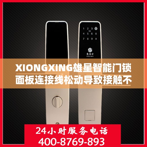 XIONGXING雄星智能门锁面板连接线松动导致接触不良怎么办？，雄星智能门锁面板连接线松动接触不良问题解析与解决方案