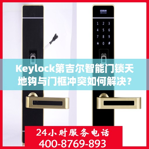 Keylock第吉尔智能门锁天地钩与门框冲突如何解决？，Keylock第吉尔智能门锁天地钩与门框冲突解决方案指南