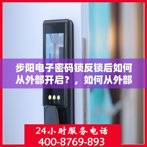 步阳电子密码锁反锁后如何从外部开启？，如何从外部开启步阳电子密码锁并解锁？
