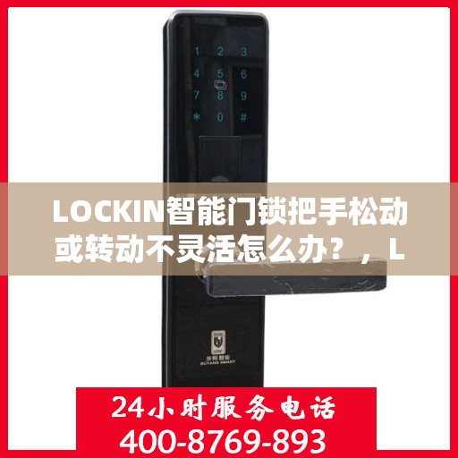 LOCKIN智能门锁把手松动或转动不灵活怎么办？，LOCKIN智能门锁把手松动及转动不灵活问题解析与解决方案