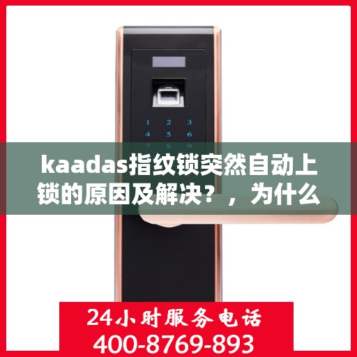 kaadas指纹锁突然自动上锁的原因及解决？，为什么我的指纹锁会突然自动上锁？排查原因和解决办法