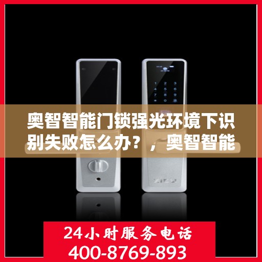 奥智智能门锁强光环境下识别失败怎么办？，奥智智能门锁强光环境下的识别故障解决攻略