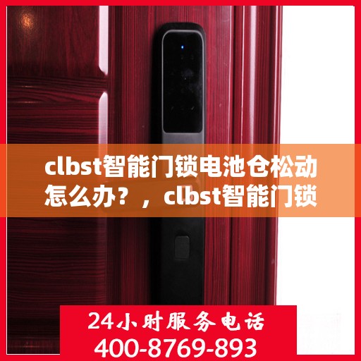 clbst智能门锁电池仓松动怎么办？，clbst智能门锁电池仓松动问题解决方案