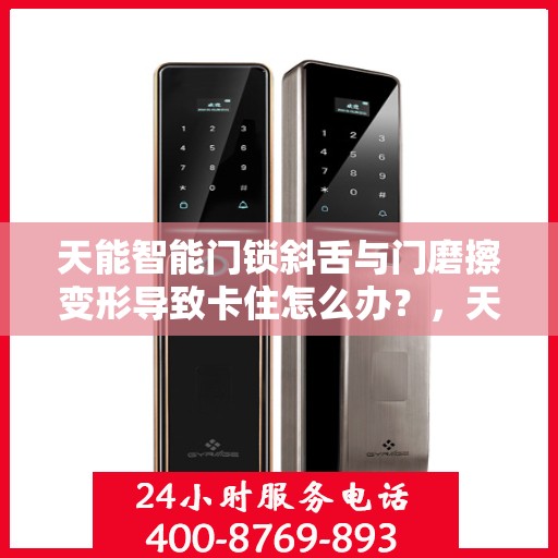 天能智能门锁斜舌与门磨擦变形导致卡住怎么办？，天能智能门锁斜舌变形卡住问题解析与解决方案