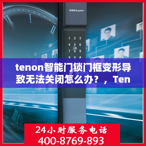 tenon智能门锁门框变形导致无法关闭怎么办？，Tenon智能门锁门框变形处理指南，无法关闭的解决方法