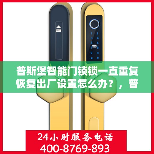 普斯堡智能门锁锁一直重复恢复出厂设置怎么办？，普斯堡智能门锁频繁重置问题解析与解决方案