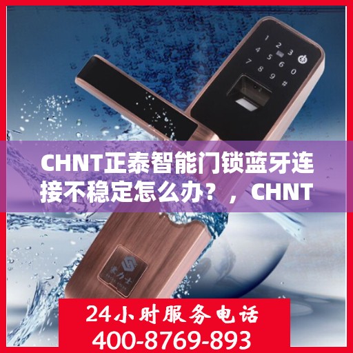 CHNT正泰智能门锁蓝牙连接不稳定怎么办？，CHNT正泰智能门锁蓝牙连接故障解析与解决方案