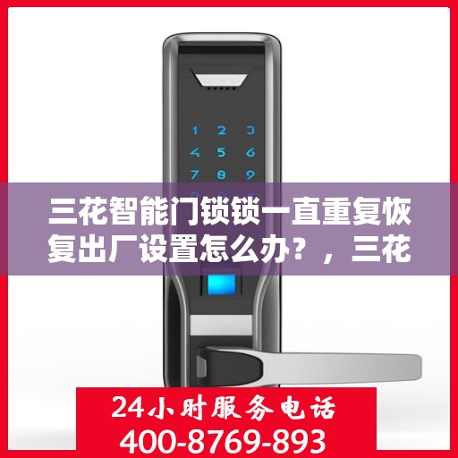 三花智能门锁锁一直重复恢复出厂设置怎么办？，三花智能门锁反复重置问题解析与解决方案