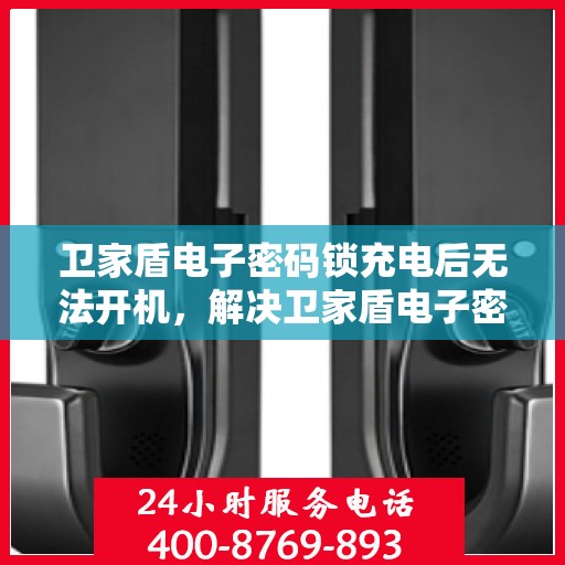 卫家盾电子密码锁充电后无法开机，解决卫家盾电子密码锁充电后无法开机的问题