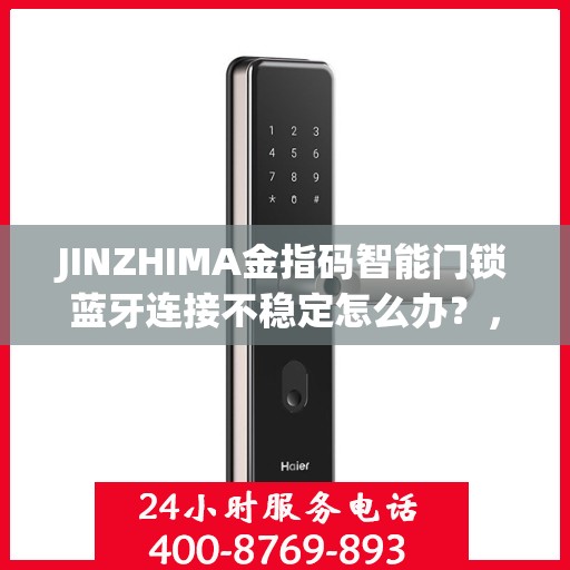 JINZHIMA金指码智能门锁蓝牙连接不稳定怎么办？，JINZHIMA金指码智能门锁蓝牙连接故障解析与解决方案