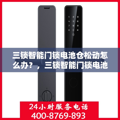 三锁智能门锁电池仓松动怎么办？，三锁智能门锁电池仓松动问题解决方案指南