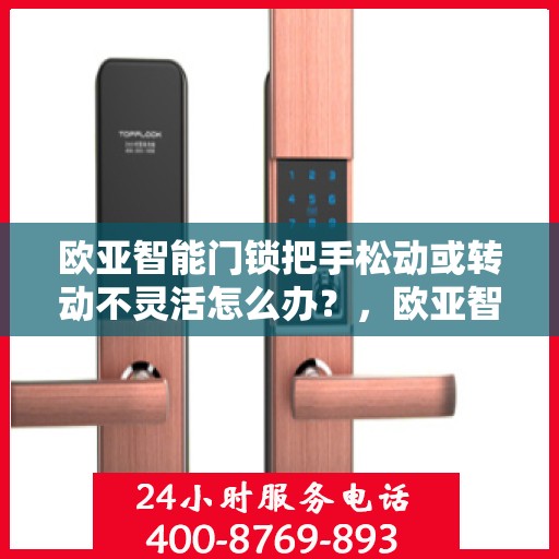 欧亚智能门锁把手松动或转动不灵活怎么办？，欧亚智能门锁把手松动及转动不灵活问题解析与解决方案