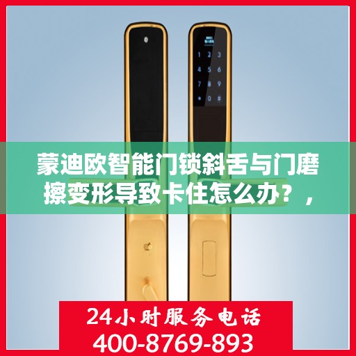 蒙迪欧智能门锁斜舌与门磨擦变形导致卡住怎么办？，蒙迪欧智能门锁斜舌变形卡住问题解析与解决方案