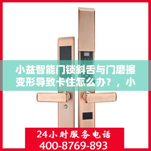 小益智能门锁斜舌与门磨擦变形导致卡住怎么办？，小益智能门锁斜舌变形卡住问题解析与解决方案