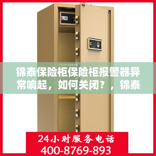 锦泰保险柜保险柜报警器异常响起，如何关闭？，锦泰保险柜报警器异常触发，快速解决关闭方法！