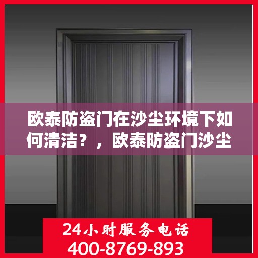 欧泰防盗门在沙尘环境下如何清洁？，欧泰防盗门沙尘环境下的清洁指南