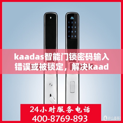 kaadas智能门锁密码输入错误或被锁定，解决kaadas智能门锁密码问题，错误与锁定处理方法