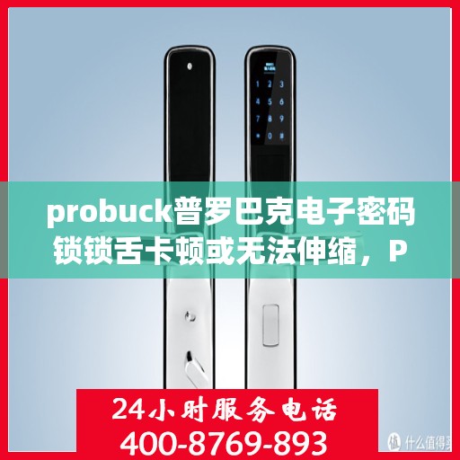probuck普罗巴克电子密码锁锁舌卡顿或无法伸缩，Probuck Probarak 电子密码锁，锁舌卡顿或无法伸缩问题解决指南