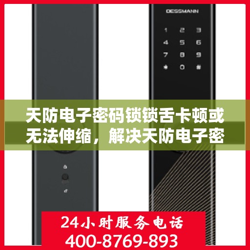 天防电子密码锁锁舌卡顿或无法伸缩，解决天防电子密码锁锁舌卡顿或伸缩困难问题的步骤