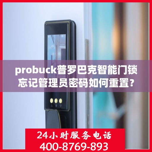 probuck普罗巴克智能门锁忘记管理员密码如何重置？，如何重置probuck普罗巴克智能门锁的管理员密码？
