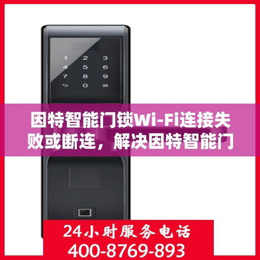 因特智能门锁Wi-Fi连接失败或断连，解决因特智能门锁WiFi连接问题的步骤指南
