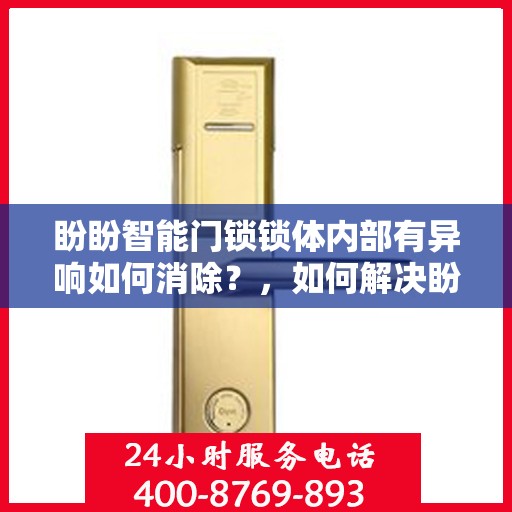盼盼智能门锁锁体内部有异响如何消除？，如何解决盼盼智能门锁锁体异响问题？