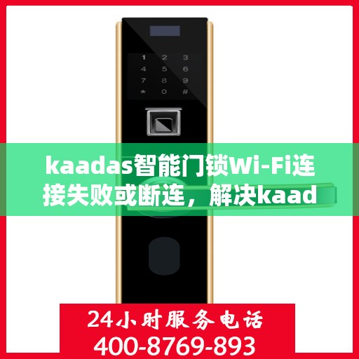 kaadas智能门锁Wi-Fi连接失败或断连，解决kaadas智能门锁WiFi连接问题的步骤指南