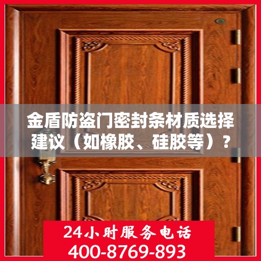 金盾防盗门密封条材质选择建议（如橡胶、硅胶等）？，金盾防盗门密封条材质解析，橡胶与硅胶的选择建议