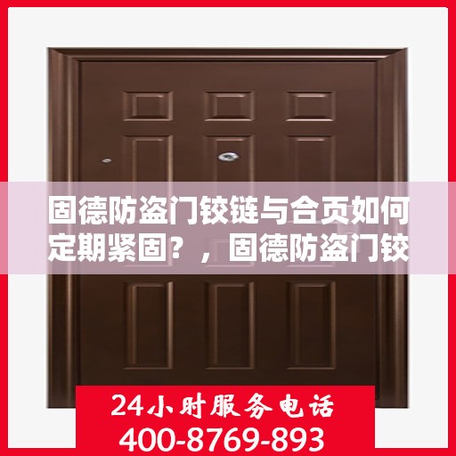 固德防盗门铰链与合页如何定期紧固？，固德防盗门铰链与合页保养指南，定期紧固操作全解析