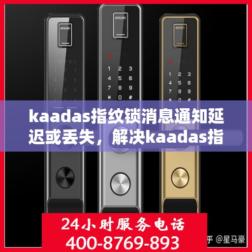 kaadas指纹锁消息通知延迟或丢失，解决kaadas指纹锁消息通知延迟或丢失问题的步骤