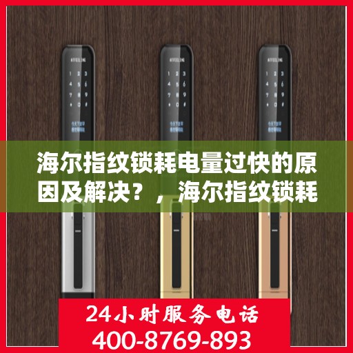 海尔指纹锁耗电量过快的原因及解决？，海尔指纹锁耗电过快的常见原因及对策