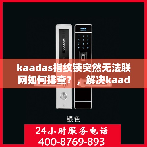 kaadas指纹锁突然无法联网如何排查？，解决kaadas指纹锁无法联网问题的步骤详解