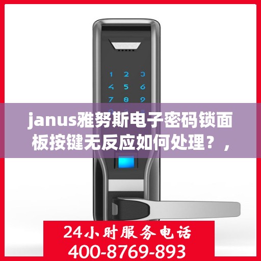 janus雅努斯电子密码锁面板按键无反应如何处理？，Janus雅努斯电子密码锁面板按键无反应的解决方法