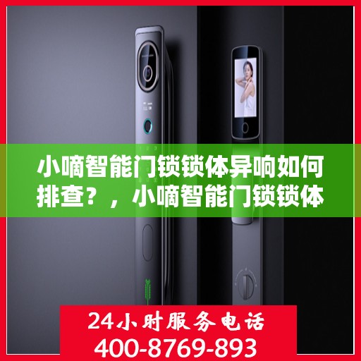 小嘀智能门锁锁体异响如何排查？，小嘀智能门锁锁体异响排查指南，解决异响问题，保障居家安全