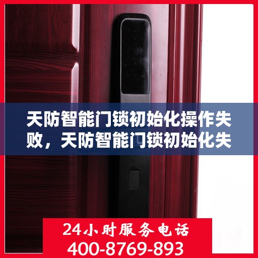 天防智能门锁初始化操作失败，天防智能门锁初始化失败的解决步骤指南