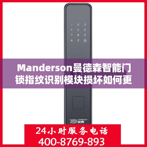 Manderson曼德森智能门锁指纹识别模块损坏如何更换？，曼德森智能门锁指纹识别模块更换指南，轻松解决损坏问题