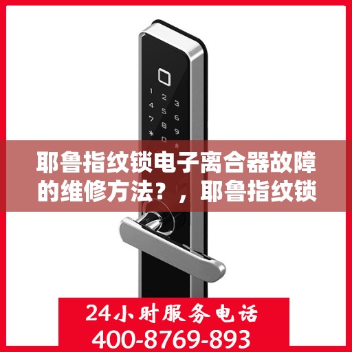 耶鲁指纹锁电子离合器故障的维修方法？，耶鲁指纹锁电子离合器故障的维修方法解析