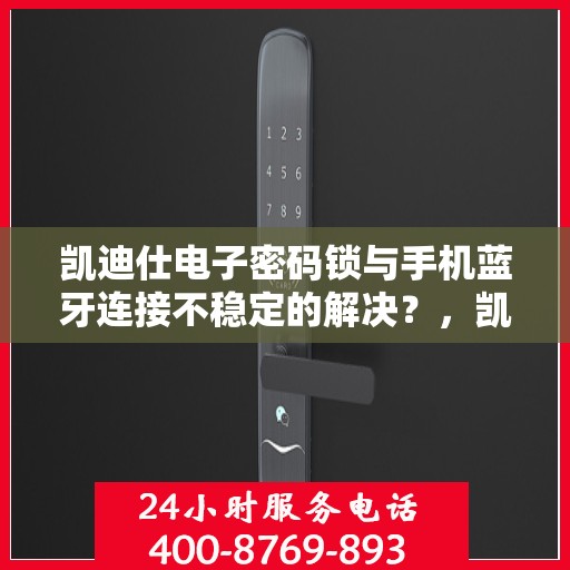 凯迪仕电子密码锁与手机蓝牙连接不稳定的解决？，凯迪仕电子密码锁无法通过手机蓝牙连接的故障排查方法