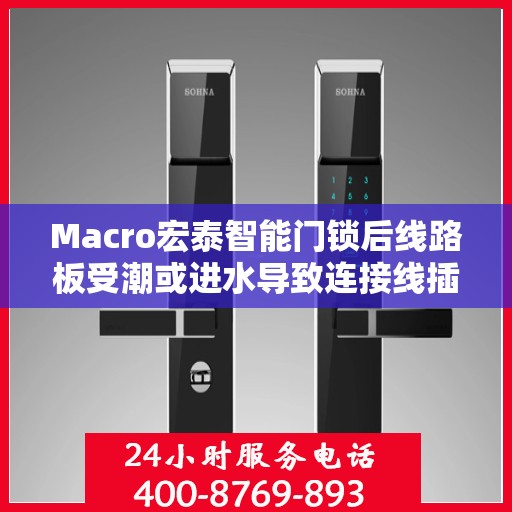 Macro宏泰智能门锁后线路板受潮或进水导致连接线插座短路怎么办？，宏泰智能门锁线路板遇水短路应对攻略，解决线路板受潮或进水问题！