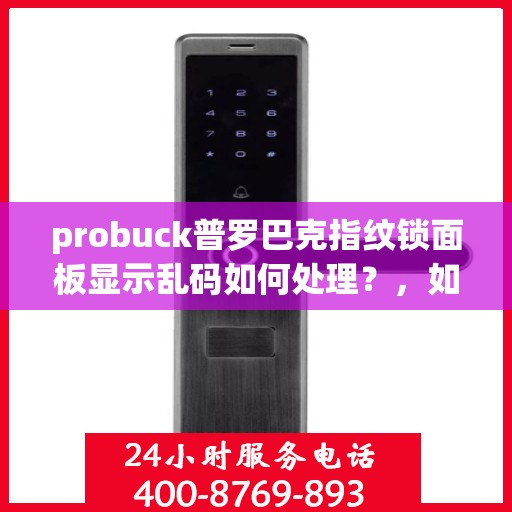probuck普罗巴克指纹锁面板显示乱码如何处理？，如何解决Probuck普罗巴克指纹锁面板显示乱码的问题？
