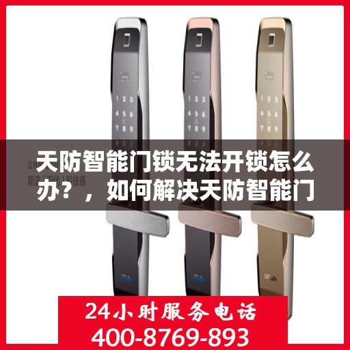 天防智能门锁无法开锁怎么办？，如何解决天防智能门锁无法正常开锁的问题？
